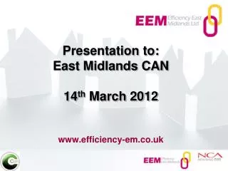 Presentation to: East Midlands CAN 14 th March 2012 efficiency-em.co.uk