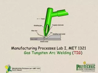 Manufacturing Processes Lab I, MET 1321 Gas Tungsten Arc Welding ( TIG )