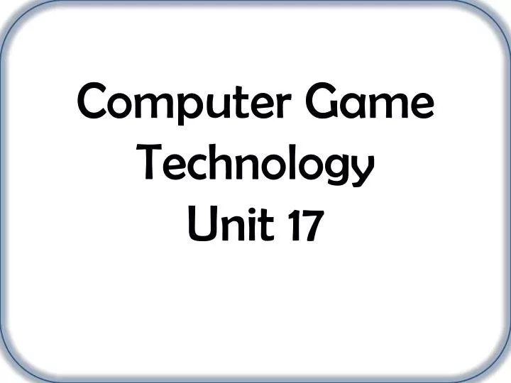 computer game technology unit 17