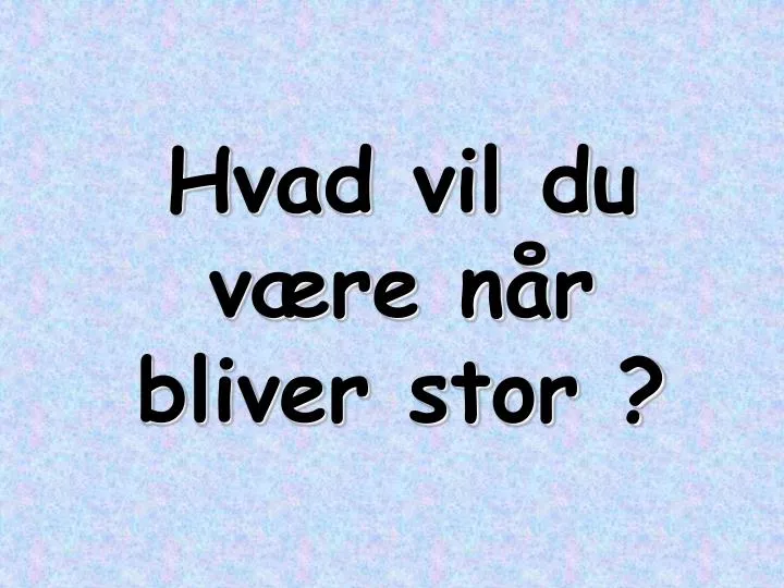 hvad vil du v re n r bliver stor