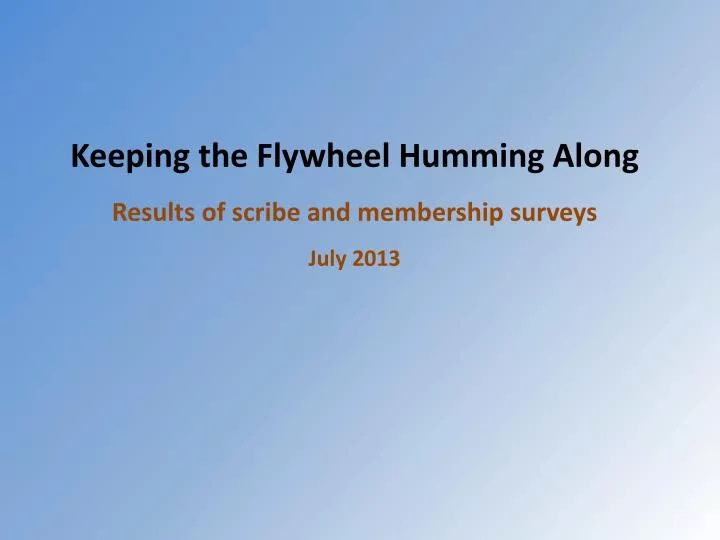 keeping the flywheel humming along results of scribe and membership surveys july 2013