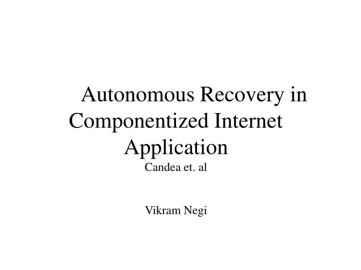 autonomous recovery in componentized internet application candea et al vikram negi