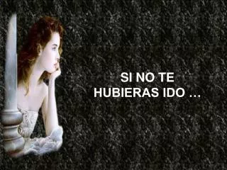 si no te hubieras ido