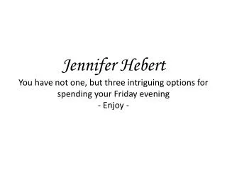 Jennifer Hebert You have not one, but three intriguing options for spending your Friday evening