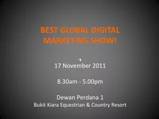 BEST GLOBAL DIGITAL MARKETING SHOW! 17 November 2011 8.30am - 5.00pm Dewan Perdana 1