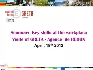 Seminar: Key skills at the workplace Visite of GRETA - Agence de REDON April, 19 th 2013