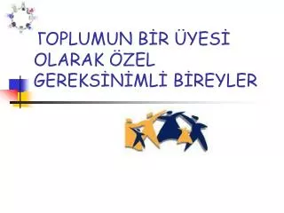 toplumun b r yes olarak zel gereks n ml b reyler
