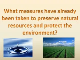 What measures have already been taken to preserve natural resources and protect the environment ?