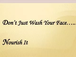 D on’t Just Wash Your Face….. N ourish It