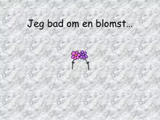 jeg bad om en blomst