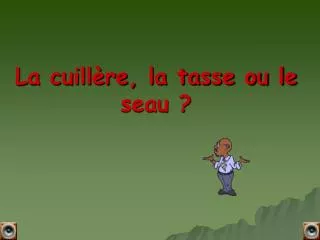 la cuill re la tasse ou le seau