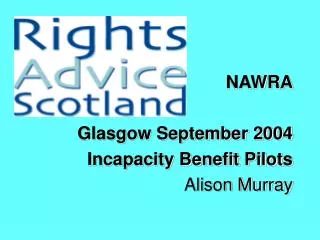 NAWRA Glasgow September 2004 Incapacity Benefit Pilots Alison Murray