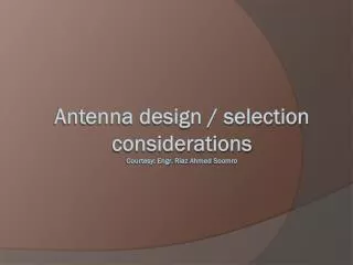 Antenna design / selection considerations Courtesy: Engr. Riaz Ahmed Soomro