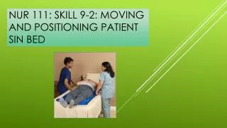 NUR 111: SKILL 9-2: MOVING AND POSITIONING PATIENT SIN BED