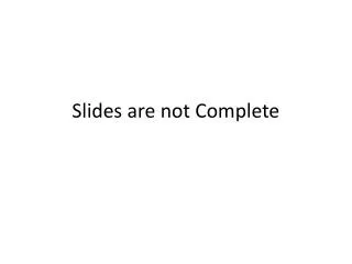 Slides are not Complete