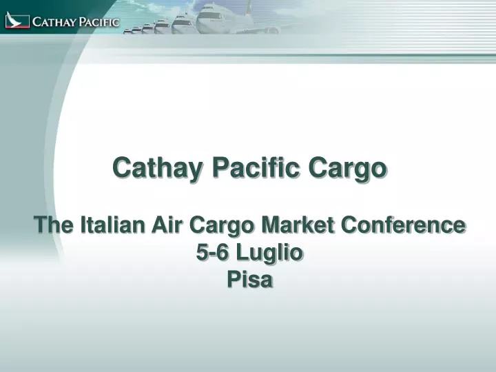 cathay pacific cargo the italian air cargo market conference 5 6 luglio pisa