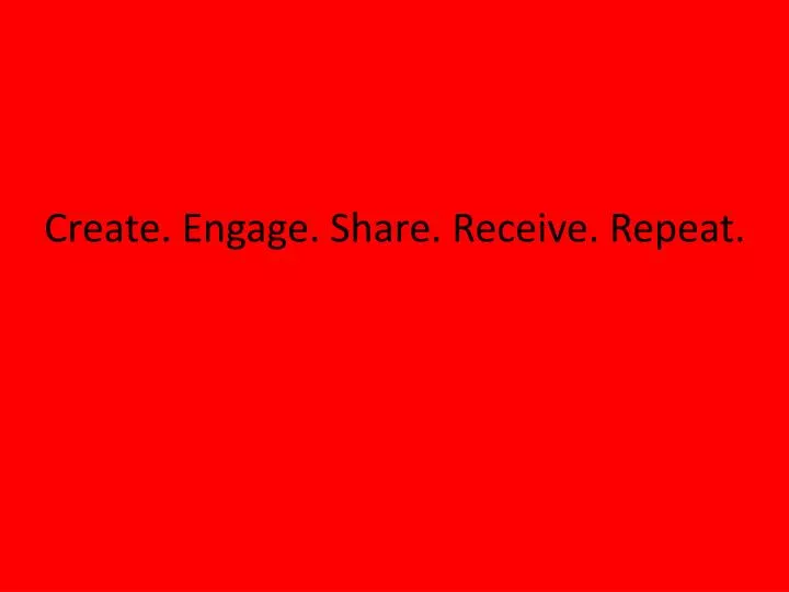 create engage share receive repeat