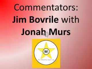 Commentators: Jim Bovrile with Jonah Murs