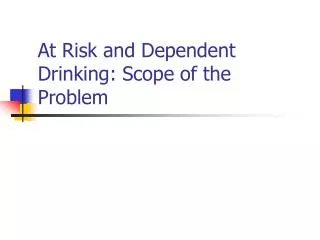 At Risk and Dependent Drinking: Scope of the Problem