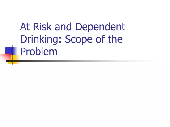 at risk and dependent drinking scope of the problem