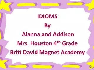 IDIOMS By Alanna and Addison Mrs. Houston 4 th Grade Britt David Magnet Academy