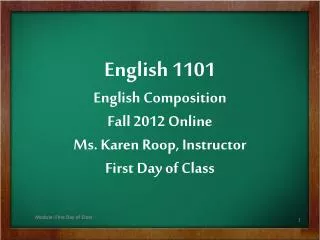 English 1101 English Composition Fall 2012 Online Ms. Karen Roop , Instructor First Day of Class