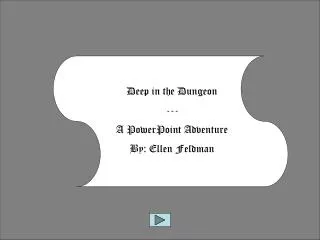 Deep in the Dungeon --- A PowerPoint Adventure By: Ellen Feldman