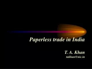 Paperless trade in India T. A. Khan takhan@nic