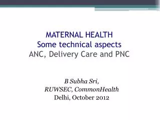 MATERNAL HEALTH Some technical aspects ANC, Delivery Care and PNC