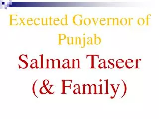 Executed Governor of Punjab Salman Taseer (&amp; Family)
