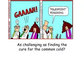 As challenging as finding the cure for the common cold?