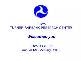 FHWA TURNER-FAIRBANK RESEARCH CENTER Welcomes you LOW-COST SPF Annual TAC Meeting , 2007