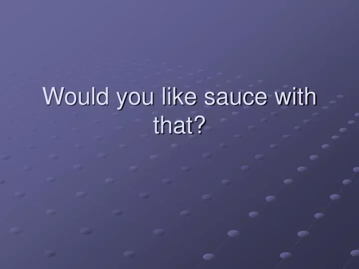 would you like sauce with that