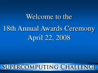 Welcome to the 18th Annual Awards Ceremony April 22, 2008