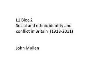 L1 Bloc 2 Social and ethnic identity and conflict in Britain (1918-2011) John Mullen