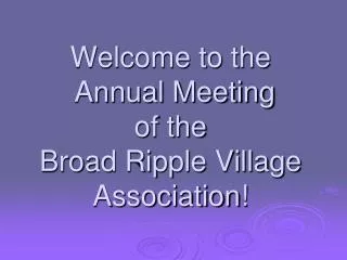 Welcome to the Annual Meeting of the Broad Ripple Village Association!