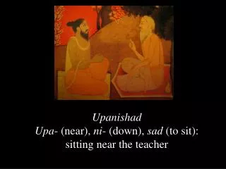 Upanishad Upa - (near), ni - (down), sad (to sit): sitting near the teacher