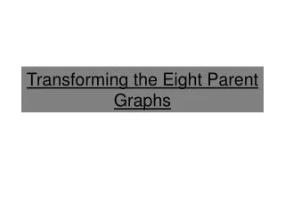 Transforming the Eight Parent Graphs
