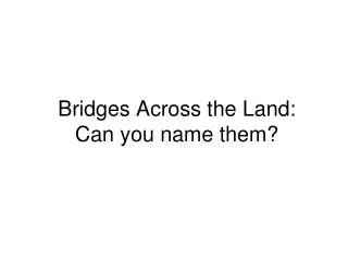 Bridges Across the Land: Can you name them?