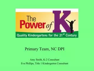 Primary Team, NC DPI Amy Smith, K-2 Consultant Eva Phillips, Title 1 Kindergarten Consultant
