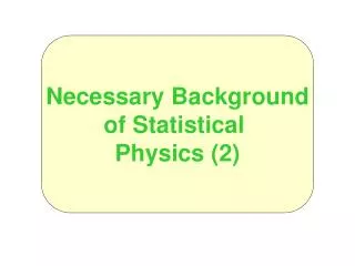 Necessary Background of Statistical Physics (2)