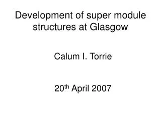 Development of super module structures at Glasgow