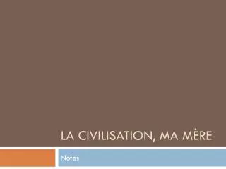 la civilisation ma m re