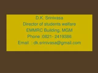 D.K. Srinivasa Director of students welfare EMMRC Building, MGM Phone :0821- 2419386