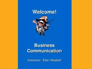 Welcome! Business Communication Instructor: Ellen Waddell