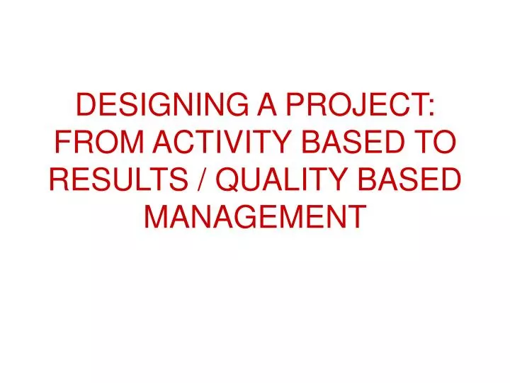 designing a project from activity based to results quality based management