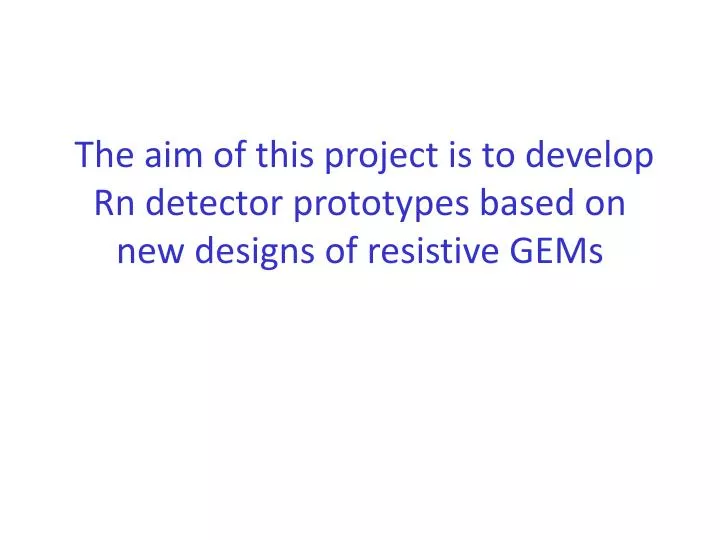 the aim of this project is to develop rn detector prototypes based on new designs of resistive gems