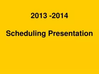 2013 -2014 Scheduling Presentation