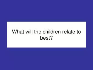 What will the children relate to best?