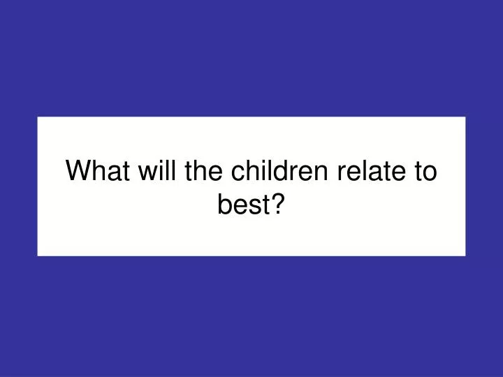 what will the children relate to best
